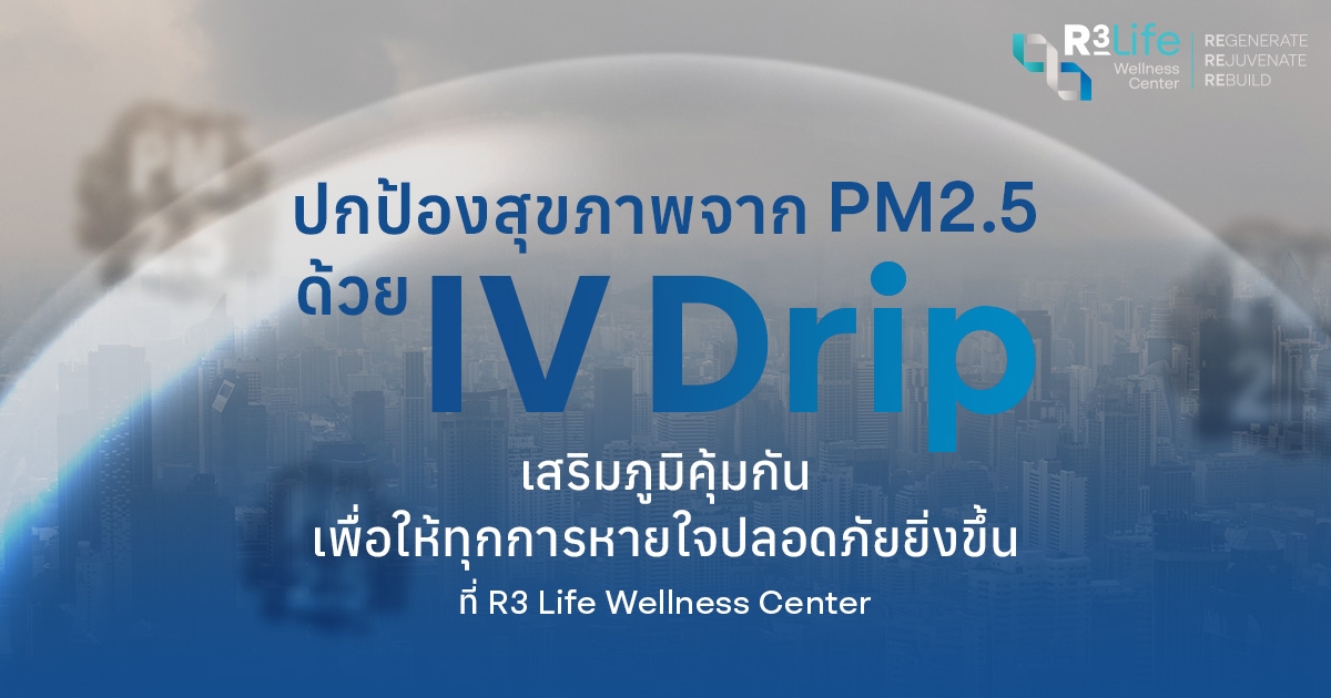 ปกป้องสุขภาพของคุณจาก PM2.5 : เลือก R3 Life Wellness สำหรับการบำบัดที่มีประสิทธิภาพ ด้วย IV Drip