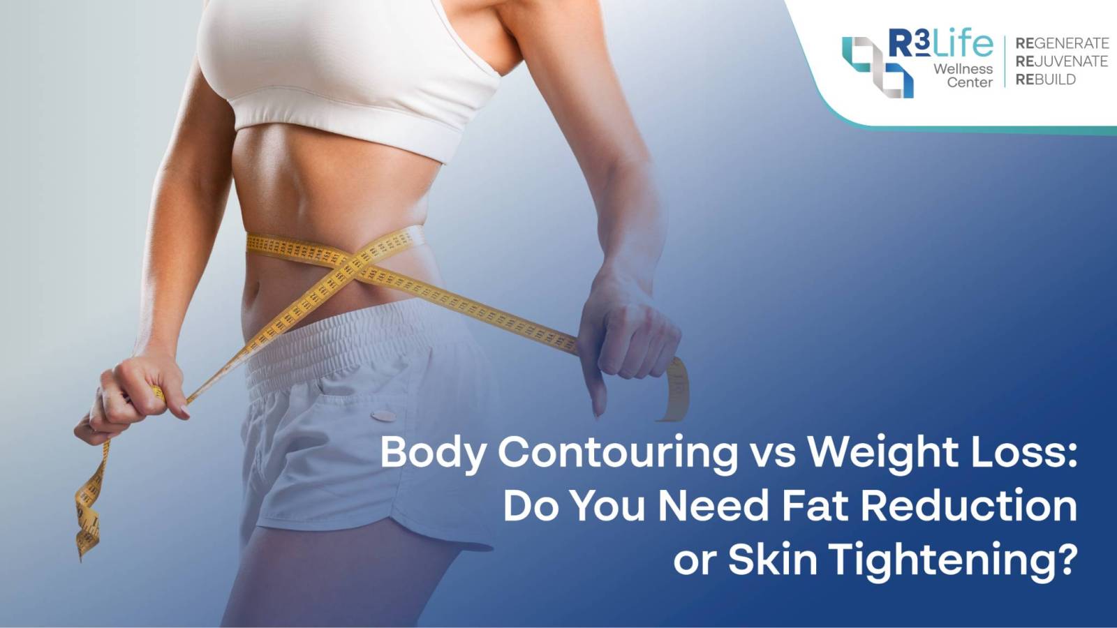 Body Contouring vs Weight Loss: Do You Need Fat Reduction or Skin Tightening?  1